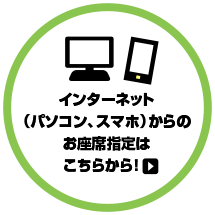 インターネット（パソコン、スマホ）からのお座席指定はこちらから！