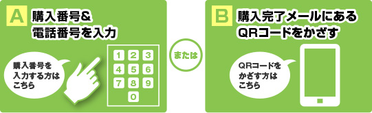 A 購入番号＆電話番号を入力　B 購入完了メールにあるQRコードをかざす