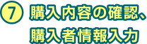 7 購入内容の確認、購入者情報入力