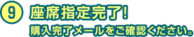 9 座席指定完了！　購入完了メールをご確認ください。